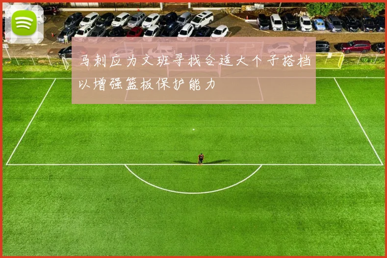 马刺应为文班寻找合适大个子搭档以增强篮板保护能力