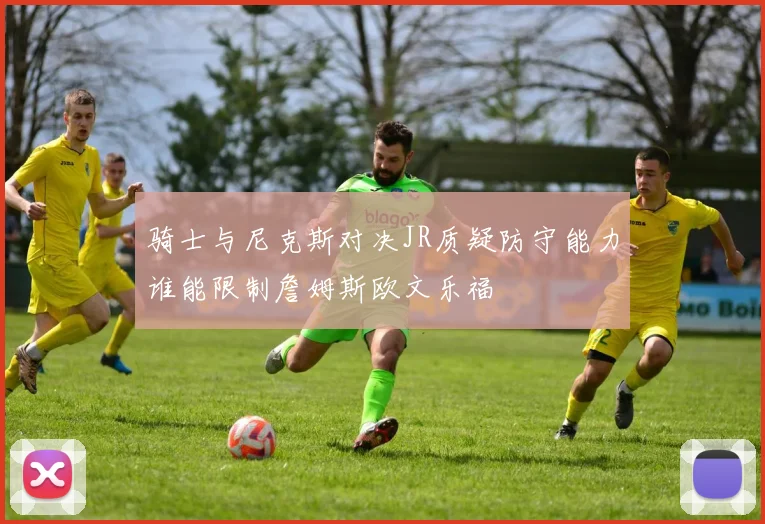 骑士与尼克斯对决JR质疑防守能力谁能限制詹姆斯欧文乐福