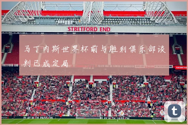 马丁内斯世界杯前与胜利俱乐部谈判已成定局