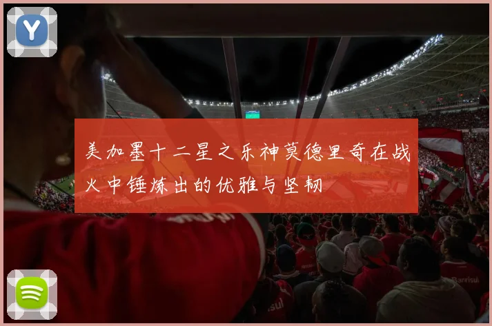 美加墨十二星之乐神莫德里奇在战火中锤炼出的优雅与坚韧
