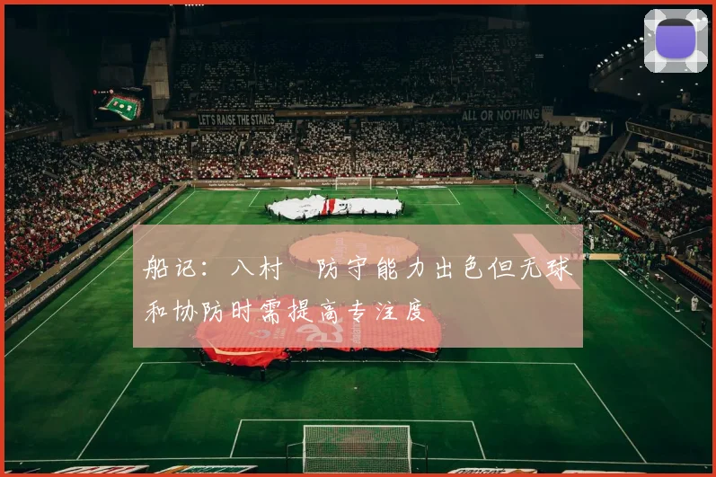船记：八村塁防守能力出色但无球和协防时需提高专注度