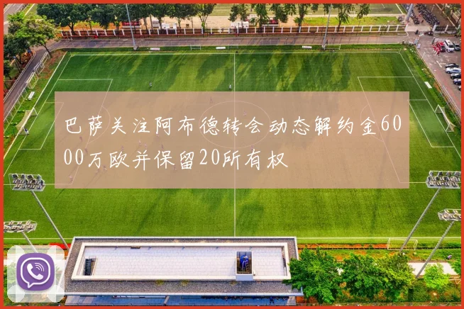 巴萨关注阿布德转会动态解约金6000万欧并保留20所有权