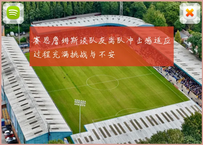 赛恩詹姆斯谈队友离队冲击感适应过程充满挑战与不安