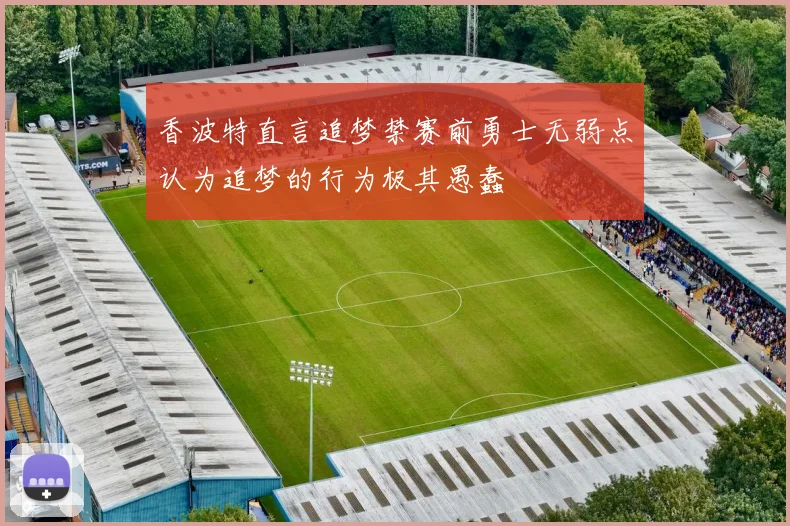 香波特直言追梦禁赛前勇士无弱点认为追梦的行为极其愚蠢