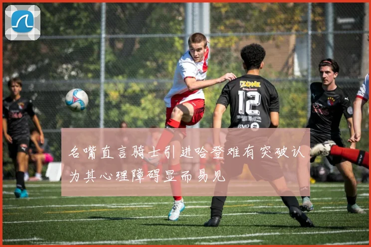 名嘴直言骑士引进哈登难有突破认为其心理障碍显而易见