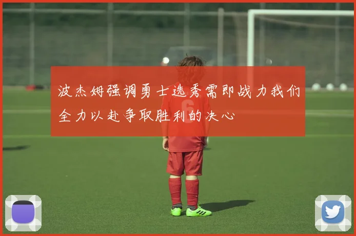 波杰姆强调勇士选秀需即战力我们全力以赴争取胜利的决心