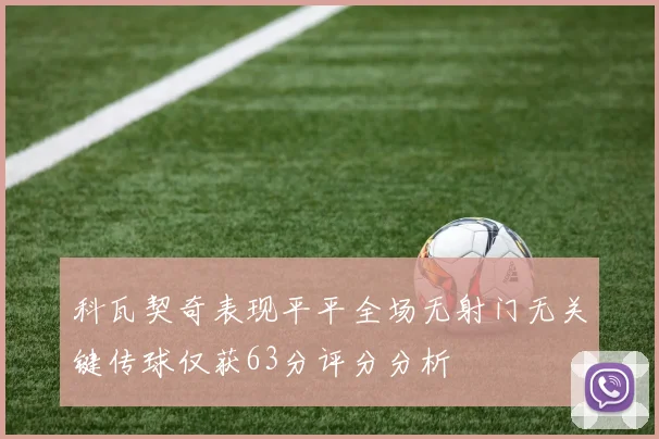 科瓦契奇表现平平全场无射门无关键传球仅获63分评分分析