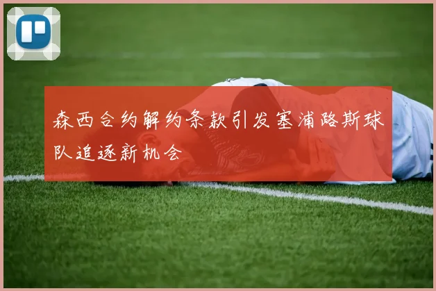森西合约解约条款引发塞浦路斯球队追逐新机会